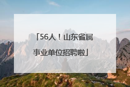56人！山东省属事业单位招聘啦
