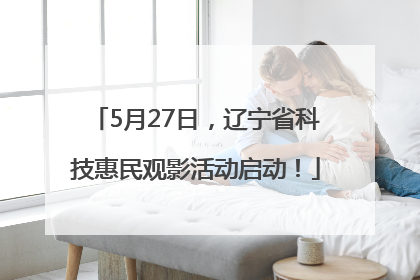 5月27日，辽宁省科技惠民观影活动启动！
