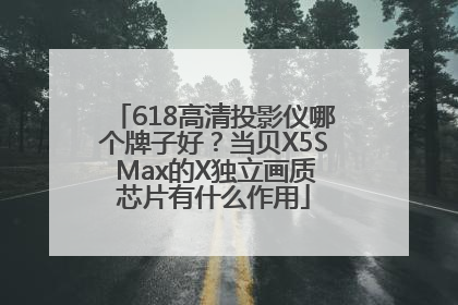 618高清投影仪哪个牌子好？当贝X5S Max的X独立画质芯片有什么作用