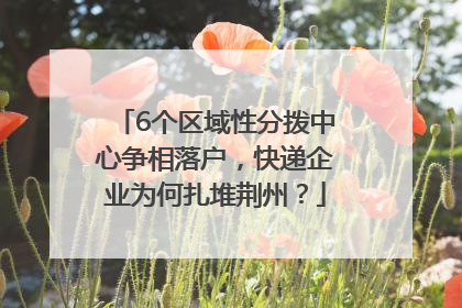 6个区域性分拨中心争相落户，快递企业为何扎堆荆州？