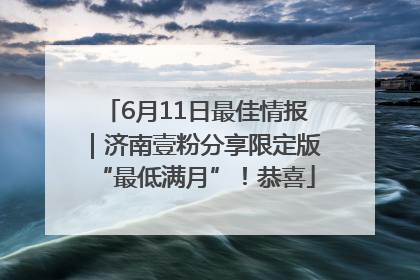 6月11日最佳情报｜济南壹粉分享限定版“最低满月”！恭喜