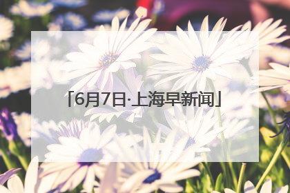 6月7日·上海早新闻