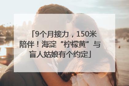 9个月接力，150米陪伴！海淀“柠檬黄”与盲人姑娘有个约定