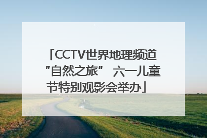 CCTV世界地理频道“自然之旅” 六一儿童节特别观影会举办