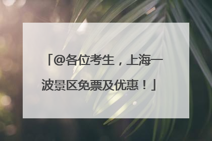 @各位考生，上海一波景区免票及优惠！
