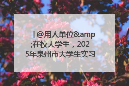 @用人单位&在校大学生，2025年泉州市大学生实习“扬帆计划”来啦！