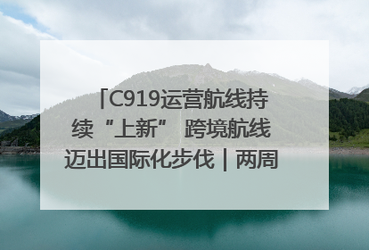 C919运营航线持续“上新” 跨境航线迈出国际化步伐｜两周年“成绩单”梳理↓