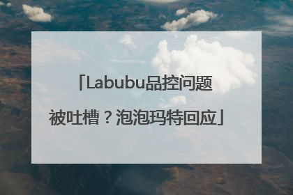 Labubu品控问题被吐槽？泡泡玛特回应