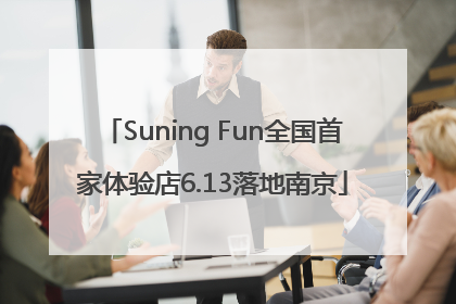 Suning Fun全国首家体验店6.13落地南京