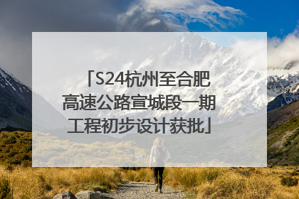 S24杭州至合肥高速公路宣城段一期工程初步设计获批